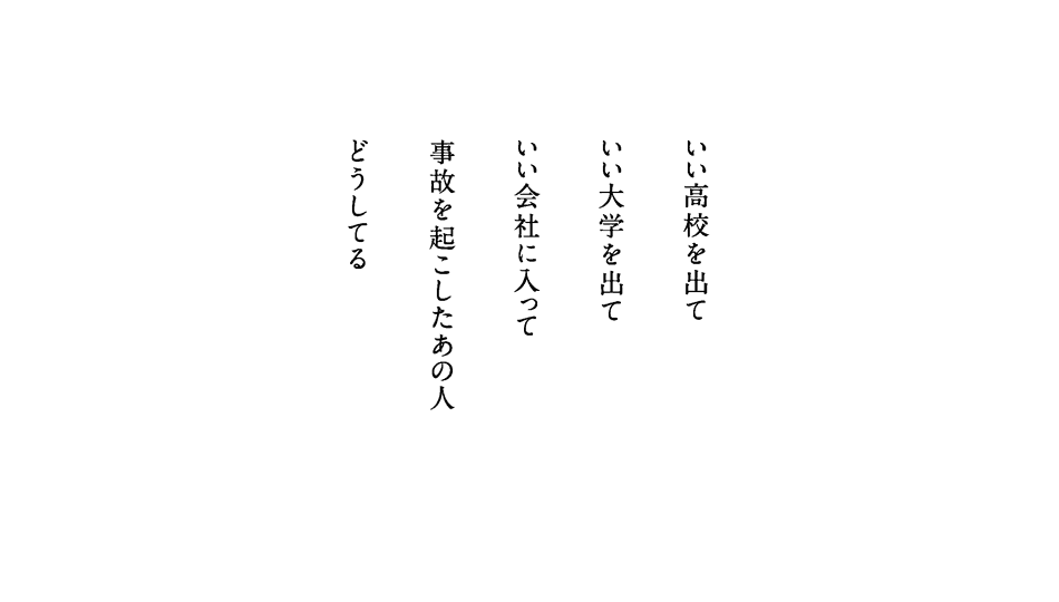 いい高校を出て　いい大学を出て　いい会社に入って　事故を起こしたあの人　どうしてる